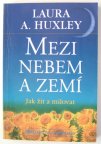 HUXLEY Laura A. - Mezi nebem a zemí /Jak žít a milovat/ (1999)